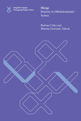 Merge: Binarity in (Multidominant) Syntax - Citko, Barbara, and Gracanin-Yuksek, Martina