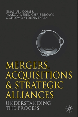 Mergers, Acquisitions and Strategic Alliances: Understanding the Process - Gomes, Emanuel, and Weber, Yaakov, and Tarba, Shlomo Yedidia