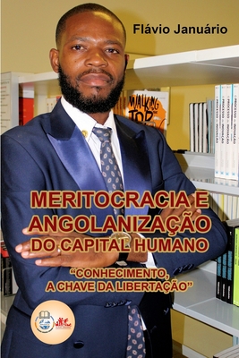 Meritocracia e Angolanizao do Capital Humano - Flvio Janurio: Conhecimento, a chave da libertao. - Janurio, Flvio