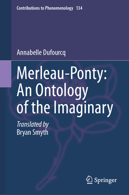 Merleau-Ponty: An Ontology of the Imaginary - Dufourcq, Annabelle, and Smyth, Bryan (Translated by)