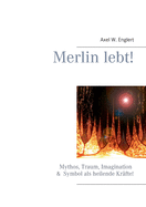 Merlin lebt!: Mythos, Traum, Imagination und Symbol als heilende Krfte