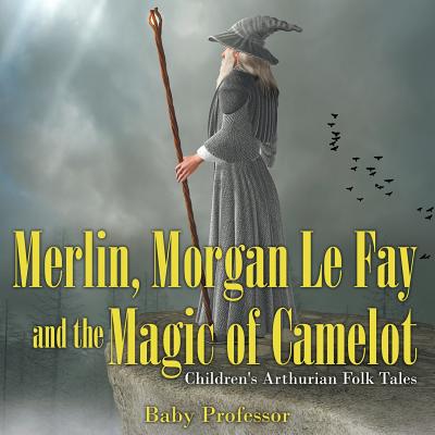 Merlin, Morgan Le Fay and the Magic of Camelot Children's Arthurian Folk Tales - Baby Professor