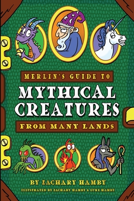 Merlin's Guide to Mythical Creatures from Many Lands: A Mythical Creature Guidebook for Kids - Hamby, Zachary, and Hamby, Rachel (Editor)