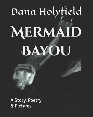 Mermaid Bayou: A Story, Poetry & Pictures - Holyfield, Dana