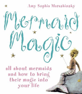 Mermaid Magic: All About Mermaids and How to Bring Their Magic into Your Life