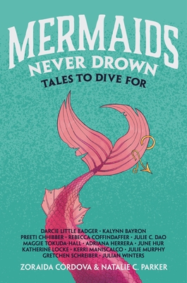 Mermaids Never Drown: Tales to Dive for - Crdova, Zoraida, and Parker, Natalie C, and Badger, Darcie Little