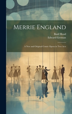 Merrie England: A new and Original Comic Opera in two Acts - German, Edward, and Hood, Basil