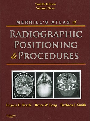 Merrill's Atlas of Radiographic Positioning & Procedures, Volume 3 - Frank, Eugene D, Ma, Rt(r), and Long, Bruce W, MS, Rt(r)(CV), and Smith, Barbara J, MS