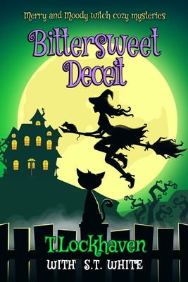Merry and Moody Witch Cozy Mysteries: Bittersweet Deceit - Lockhaven, T, and White, S T, and Lockhaven, Grace (Contributions by)