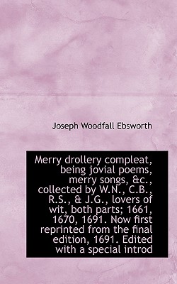 Merry Drollery Compleat, Being Jovial Poems, Merry Songs, &c., Collected by W.N., C.B., R.S., & J.G - Ebsworth, Joseph Woodfall