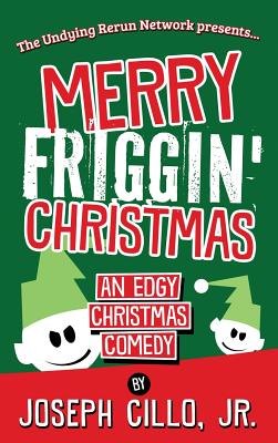 Merry Friggin' Christmas: An Edgy Christmas Comedy - Cillo, Joseph, Jr.