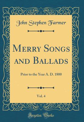 Merry Songs and Ballads, Vol. 4: Prior to the Year A. D. 1800 (Classic Reprint) - Farmer, John Stephen