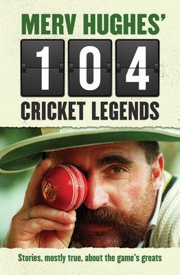 Merv Hughes' 104 Cricket Legends: Stories, mostly true, about the game's greats - Hughes, Merv