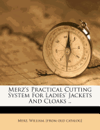 Merz's Practical Cutting System for Ladies' Jackets and Cloaks ..