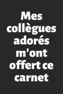 Mes coll?gues ador?s m'ont offert ce carnet: Carnet de notes - Cadeau ? offrir ? un/une coll?gue - Pot de d?part, D?part ? la retraite, Anniversaire