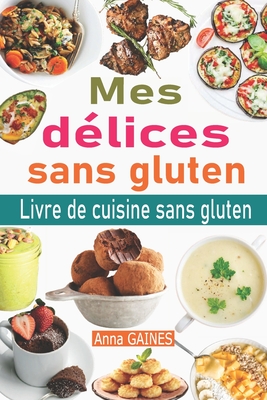 Mes d?lices sans gluten: Livre de cuisine sans gluten: le guide complet du r?gime sans gluten + 50 d?licieuses recettes sans gluten en moins de 30 minutes; Passer au sans gluten et vivre sans gluten - Gaines, Anna