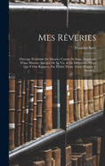 Mes Rveries: Ouvrage Posthume De Maurice Comte De Saxe, Augment D'une Histoire Abrge De Sa Vie, & De Diffrentes Pices Qui Y Ont Rapport, Par L'abb Prau. Tome Premier [-Second]..