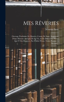 Mes R?veries: Ouvrage Posthume De Maurice Comte De Saxe, Augment? D'une Histoire Abr?g?e De Sa Vie, & De Diff?rentes Pi?ces Qui Y Ont Rapport, Par L'abb? P?rau. Tome Premier [-Second].. - Saxe, Maurice