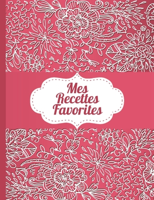 Mes Recettes Favorites: Le carnet  complter - livre de cuisine personalis  crire 120 de vos recettes prfres pour les femmes, les filles et les adolescentes, motif floral rouge - environ A4 couverture souple - Des Recettes, Maitre