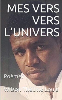 Mes Vers Vers l'Univers: Posie - Littraire, Itiahati cole (Introduction by), and Littraire, Itiahisme Doctrine (Editor), and Louis, Wilson Thlimo