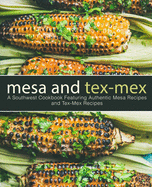 Mesa and Tex-Mex: A Southwest Cookbook Featuring Authentic Mesa Recipes and Tex-Mex Recipes (2nd Edition)