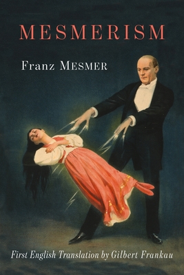 Mesmerism: Being the First Translation of Mesmer's Historic Memoire sur la Decouverte du Magnetisme Animal to Appear in English - Mesmer, Franz Anton, and Frankau, Gilbert (Introduction by)