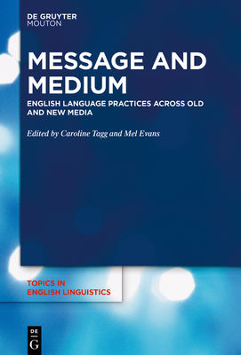 Message and Medium: English Language Practices Across Old and New Media - Tagg, Caroline (Editor), and Evans, Mel (Editor)