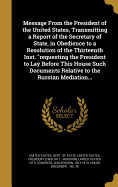 Message from the President of the United States, Transmitting a Report of the Secretary of State, in Obedience to a Resolution of the Thirteenth Inst. Requesting the President to Lay Before This House Such Documents Relative to the Russian Mediation...