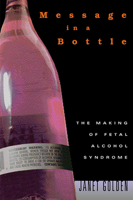 Message in a Bottle: The Making of Fetal Alcohol Syndrome - Golden, Janet, Professor