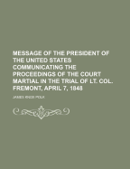 Message of the President of the United States Communicating the Proceedings of the Court Martial in the Trial of Lt. Col. Fremont, April 7, 1848