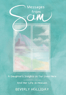 Messages from Sam: A Daughter's Insights on Our Lives Here - And Her Life in Heaven