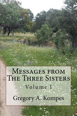 Messages from The Three Sisters: Volume I - Kompes, Gregory a