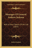 Messages of General Andrew Jackson: With a Short Sketch of His Life (1837)