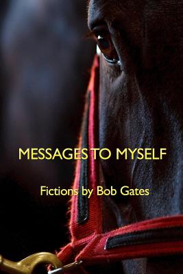 Messages to Myself: Fictions by Bob Gates - Gates, Bob
