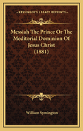 Messiah the Prince or the Meditorial Dominion of Jesus Christ (1881)