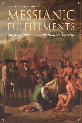 Messianic Fulfillments: Staging Indigenous Salvation in America - Mauro, Hayes Peter