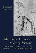 Messianic Hopes and Mystical Visions: The Nurbakhshiya Between Medieval and Modern Islam