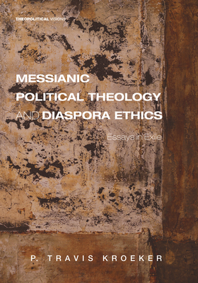 Messianic Political Theology and Diaspora Ethics - Kroeker, P Travis