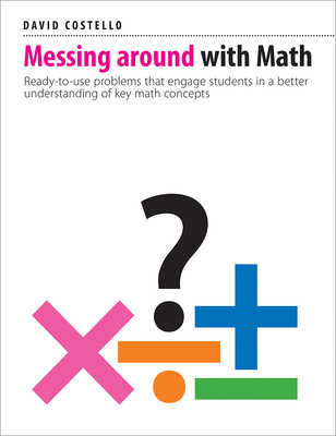 Messing Around with Math: Ready-To-Use Problems That Engage Students in a Better Understanding of Key Math Concepts - Costello, David, Dr.