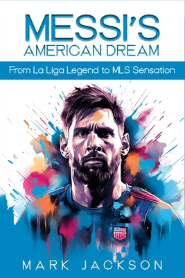 Messi's American Dream: From La Liga Legend To MLS Sensation - Jackson, Mark