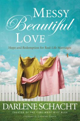 Messy Beautiful Love: Hope and Redemption for Real-Life Marriages - Schacht, Darlene