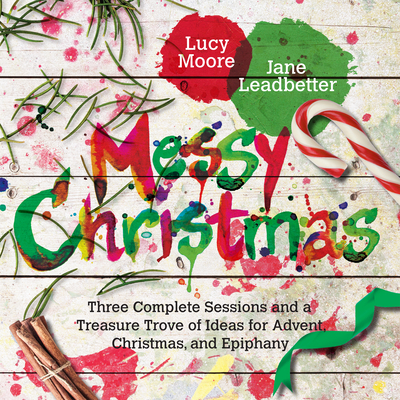 Messy Christmas: Three Complete Sessions and a Treasure Trove of Ideas for Advent, Christmas, and Epiphany - Moore, Lucy, and Leadbetter, Jane