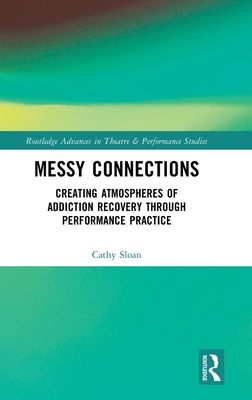 Messy Connections: Creating Atmospheres of Addiction Recovery Through Performance Practice - Sloan, Cathy