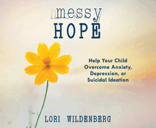 Messy Hope: Help Your Child Overcome Anxiety, Depression, or Suicidal Ideation