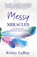 Messy Miracles: The Unfiltered Truth about Manifesting Abundance Through Depression, Addiction, and Divorce