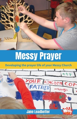 Messy Prayer: Developing the prayer life of your Messy Church - Leadbetter, Jane, and Payne, Martyn, and Moore, Lucy