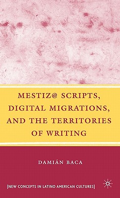 Mestiz@ Scripts, Digital Migrations, and the Territories of Writing - Baca, D