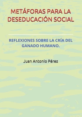 Metforas Para La Deseducaci?n Social.: Reflexiones Sobre La Cr?a del Ganado Humano. - Perez, Juan Antonio