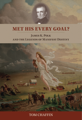 Met His Every Goal?: James K. Polk and the Legends of Manifest Destiny - Chaffin, Tom