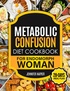 Metabolic Confusion Diet Cookbook for Endomorph Women: 28-Day Meal Plan to Unlock the Secrets of Weight Loss and Turbocharge Your Metabolism with Proven, Easy-to-Follow Recipes